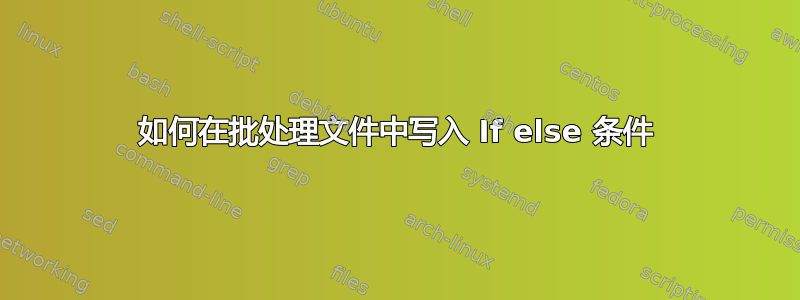 如何在批处理文件中写入 If else 条件