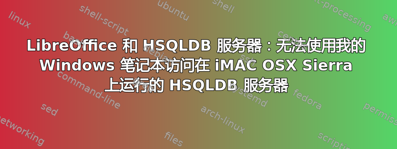 LibreOffice 和 HSQLDB 服务器：无法使用我的 Windows 笔记本访问在 iMAC OSX Sierra 上运行的 HSQLDB 服务器