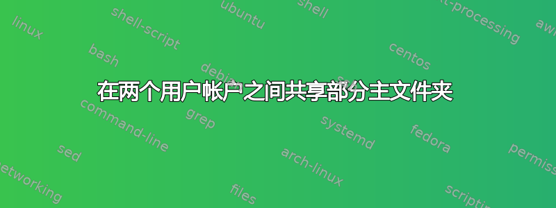 在两个用户帐户之间共享部分主文件夹