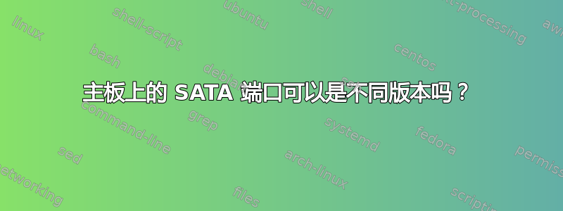 主板上的 SATA 端口可以是不同版本吗？