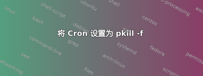 将 Cron 设置为 pkill -f