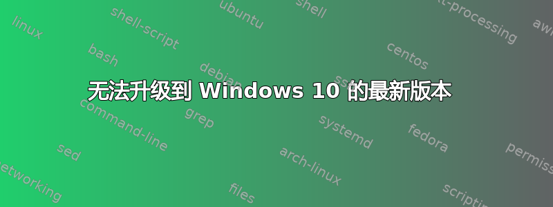 无法升级到 Windows 10 的最新版本 