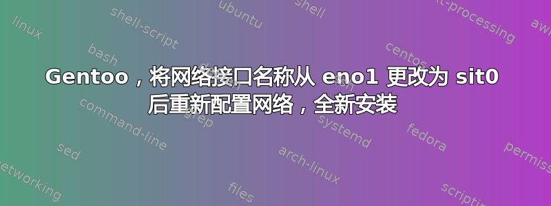 Gentoo，将网络接口名称从 eno1 更改为 sit0 后重新配置网络，全新安装