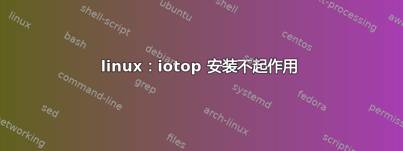 linux：iotop 安装不起作用