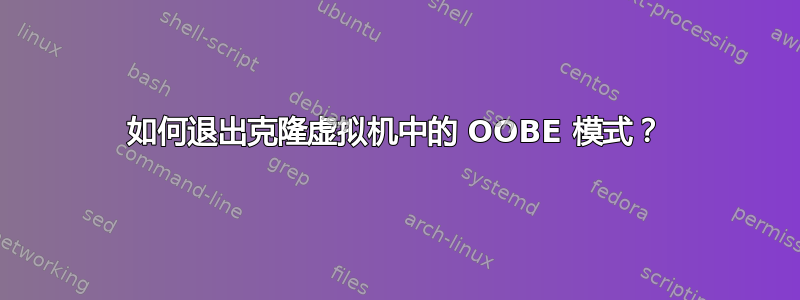 如何退出克隆虚拟机中的 OOBE 模式？