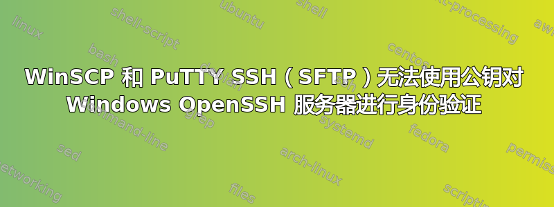 WinSCP 和 PuTTY SSH（SFTP）无法使用公钥对 Windows OpenSSH 服务器进行身份验证