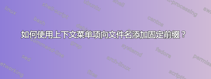 如何使用上下文菜单项向文件名添加固定前缀？