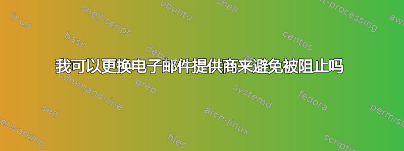 我可以更换电子邮件提供商来避免被阻止吗