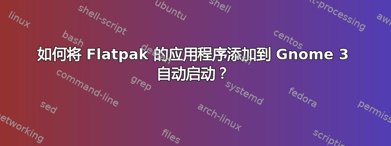 如何将 Flatpak 的应用程序添加到 Gnome 3 自动启动？