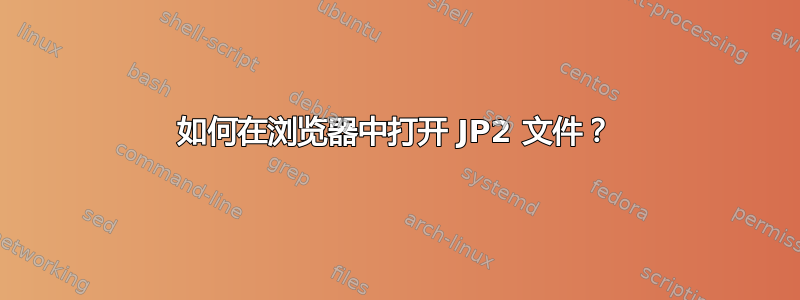 如何在浏览器中打开 JP2 文件？