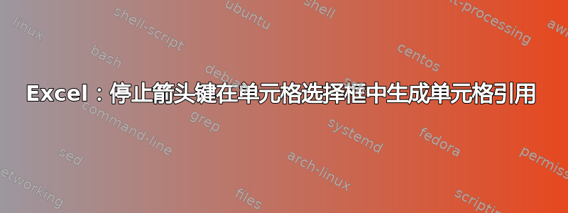 Excel：停止箭头键在单元格选择框中生成单元格引用