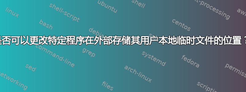 是否可以更改特定程序在外部存储其用户本地临时文件的位置？