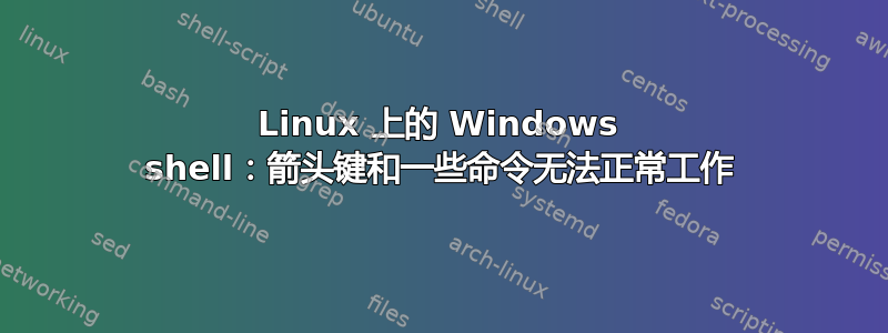 Linux 上的 Windows shell：箭头键和一些命令无法正常工作