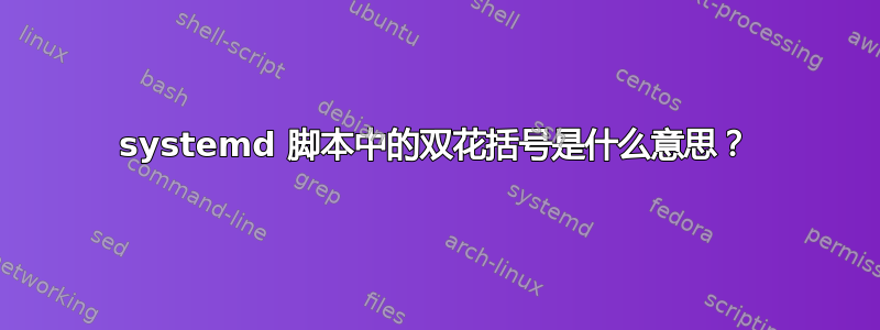 systemd 脚本中的双花括号是什么意思？