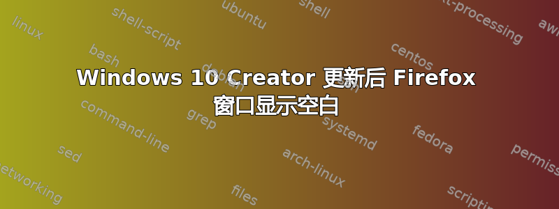 Windows 10 Creator 更新后 Firefox 窗口显示空白