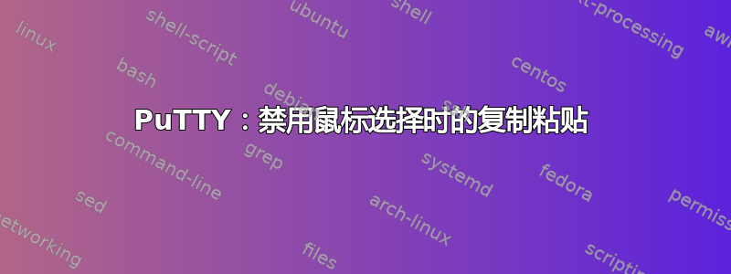 PuTTY：禁用鼠标选择时的复制粘贴