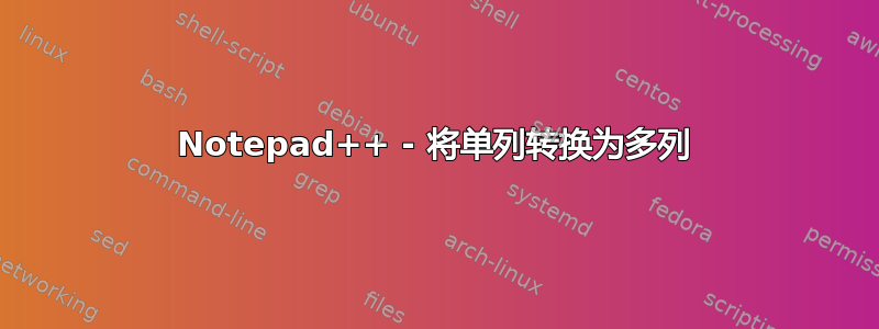 Notepad++ - 将单列转换为多列