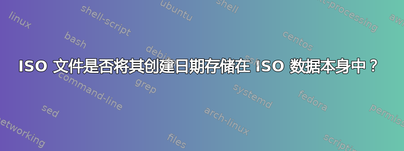 ISO 文件是否将其创建日期存储在 ISO 数据本身中？