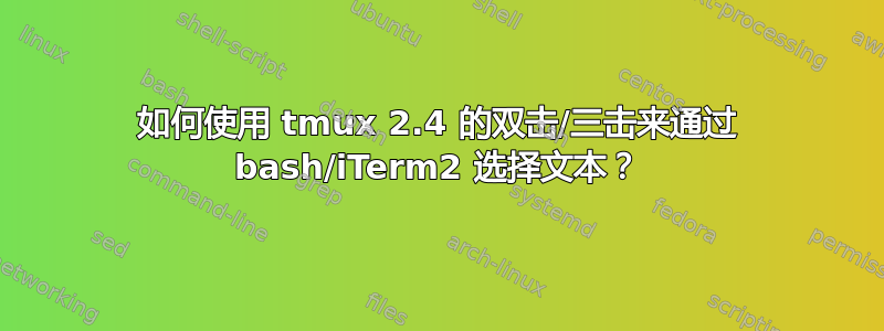 如何使用 tmux 2.4 的双击/三击来通过 bash/iTerm2 选择文本？