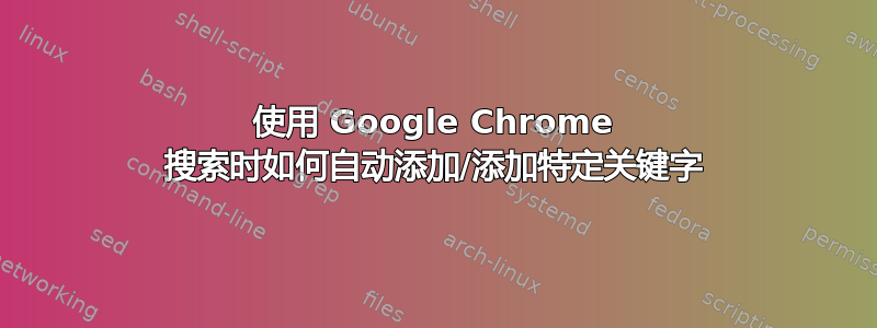 使用 Google Chrome 搜索时如何自动添加/添加特定关键字