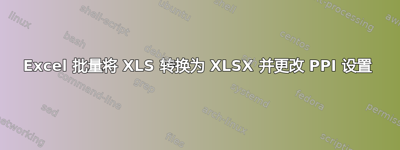 Excel 批量将 XLS 转换为 XLSX 并更改 PPI 设置