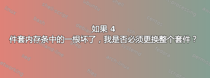 如果 4 件套内存条中的一根坏了，我是否必须更换整个套件？