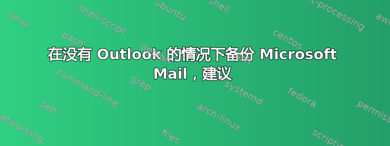 在没有 Outlook 的情况下备份 Microsoft Mail，建议