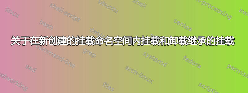 关于在新创建的挂载命名空间内挂载和卸载继承的挂载