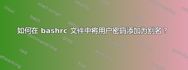 如何在 bashrc 文件中将用户密码添加为别名？