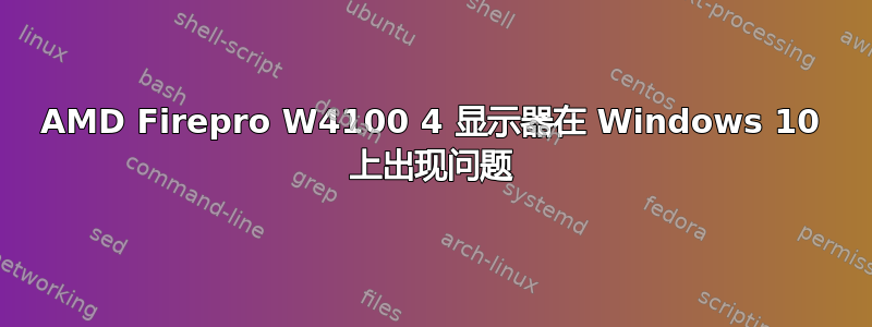 AMD Firepro W4100 4 显示器在 Windows 10 上出现问题