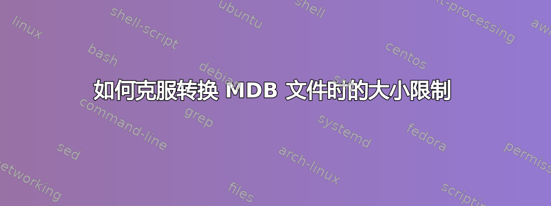 如何克服转换 MDB 文件时的大小限制