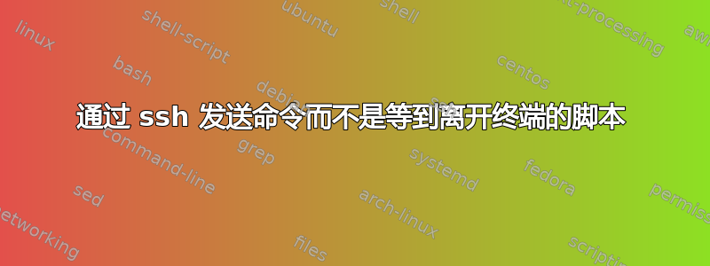 通过 ssh 发送命令而不是等到离开终端的脚本