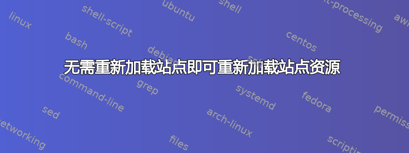 无需重新加载站点即可重新加载站点资源