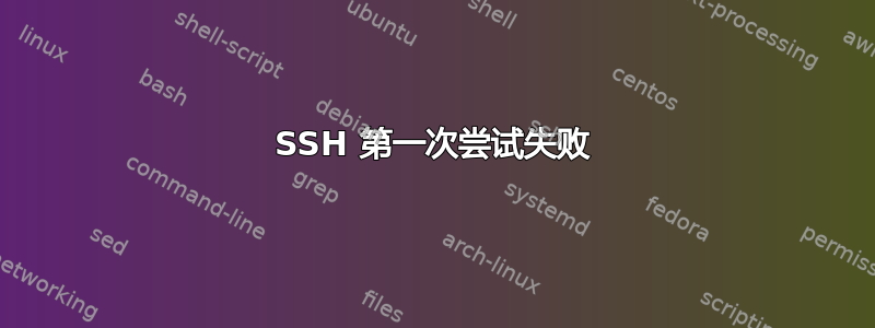 SSH 第一次尝试失败