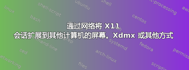 通过网络将 X11 会话扩展到其他计算机的屏幕。Xdmx 或其他方式