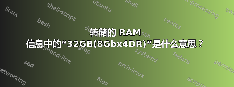 转储的 RAM 信息中的“32GB(8Gbx4DR)”是什么意思？