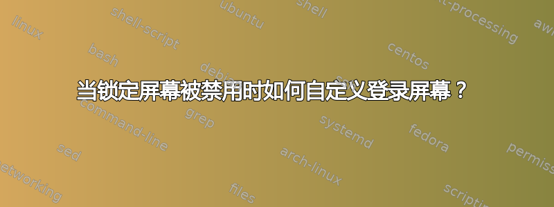 当锁定屏幕被禁用时如何自定义登录屏幕？