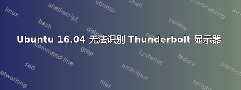 Ubuntu 16.04 无法识别 Thunderbolt 显示器