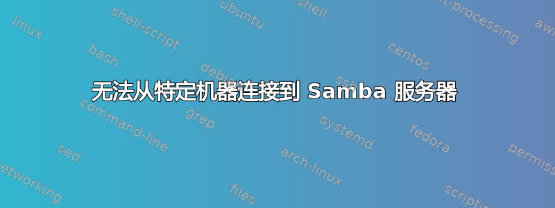 无法从特定机器连接到 Samba 服务器