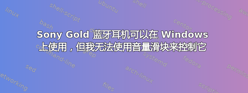 Sony Gold 蓝牙耳机可以在 Windows 上使用，但我无法使用音量滑块来控制它