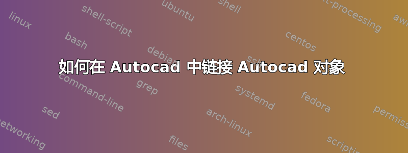 如何在 Autocad 中链接 Autocad 对象