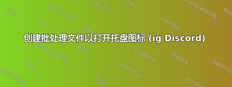 创建批处理文件以打开托盘图标 (ig Discord)