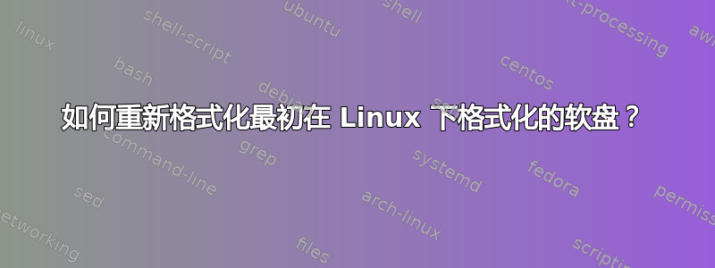 如何重新格式化最初在 Linux 下格式化的软盘？