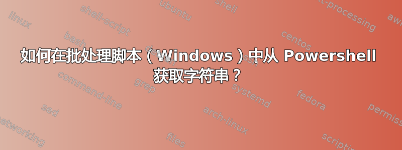 如何在批处理脚本（Windows）中从 Powershell 获取字符串？