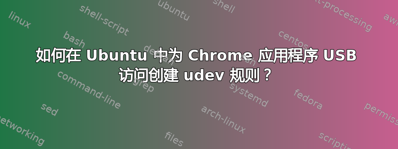 如何在 Ubuntu 中为 Chrome 应用程序 USB 访问创建 udev 规则？