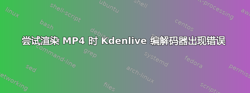 尝试渲染 MP4 时 Kdenlive 编解码器出现错误