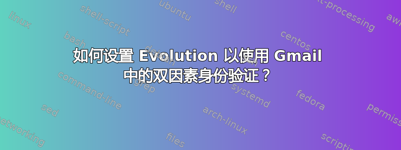 如何设置 Evolution 以使用 Gmail 中的双因素身份验证？