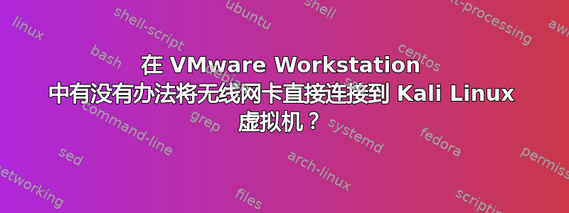 在 VMware Workstation 中有没有办法将无线网卡直接连接到 Kali Linux 虚拟机？