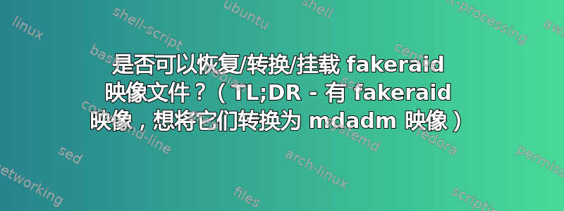 是否可以恢复/转换/挂载 fakeraid 映像文件？（TL;DR - 有 fakeraid 映像，想将它们转换为 mdadm 映像）