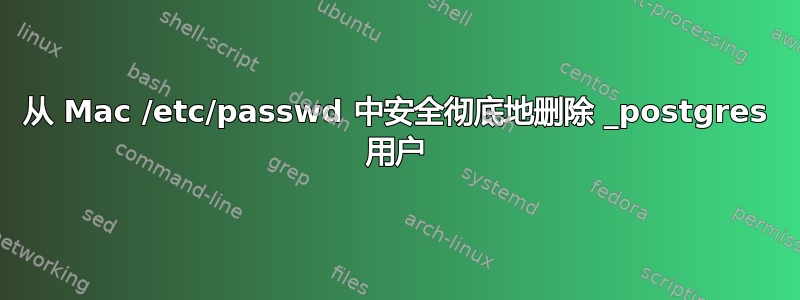 从 Mac /etc/passwd 中安全彻底地删除 _postgres 用户